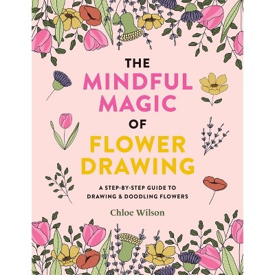 The Mindful Magic of Flower Drawing - by  Chloe Wilson (Paperback)