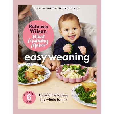 What Mummy Makes: Easy Weaning - by  Rebecca Wilson (Hardcover)