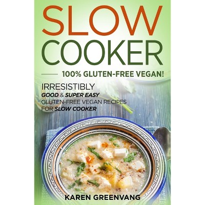 Slow Cooker -100% Gluten-Free Vegan - (Slow Cooker, Vegan Recipes) by  Karen Greenvang (Paperback)